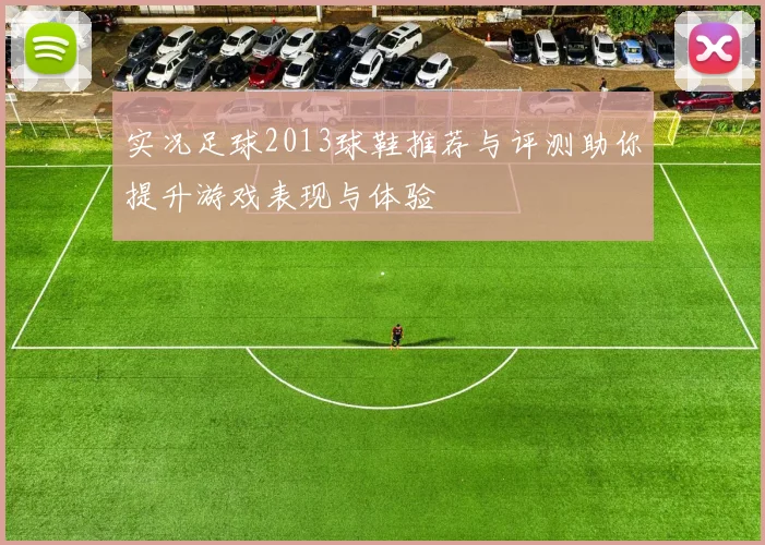 实况足球2013球鞋推荐与评测助你提升游戏表现与体验