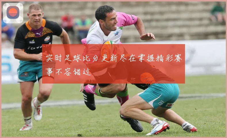 实时足球比分更新尽在掌握精彩赛事不容错过