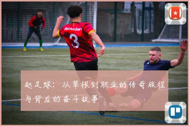 赵足球：从草根到职业的传奇旅程与背后的奋斗故事